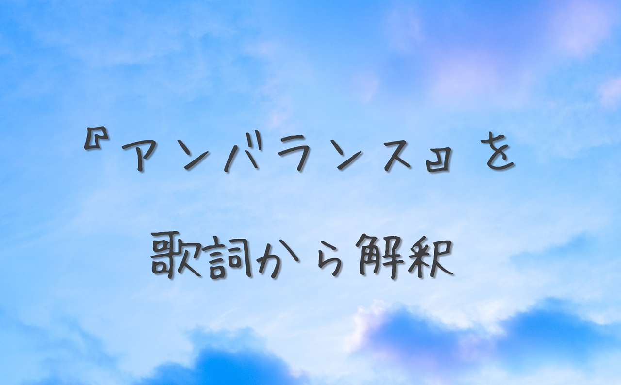 古川慎さんの『アンバランス』を歌詞から解釈してみました。 | ときめきCDブログ